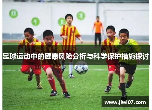 足球运动中的健康风险分析与科学保护措施探讨