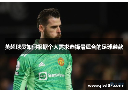 英超球员如何根据个人需求选择最适合的足球鞋款